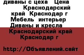 диваны с цеха › Цена ­ 7 000 - Краснодарский край, Краснодар г. Мебель, интерьер » Диваны и кресла   . Краснодарский край,Краснодар г.